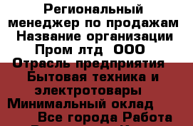 Региональный менеджер по продажам › Название организации ­ Пром лтд, ООО › Отрасль предприятия ­ Бытовая техника и электротовары › Минимальный оклад ­ 23 000 - Все города Работа » Вакансии   . Крым,Бахчисарай